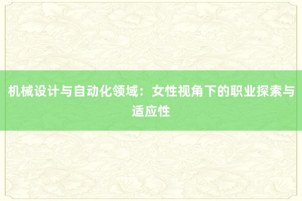 机械设计与自动化领域：女性视角下的职业探索与适应性