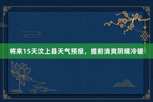 将来15天汶上县天气预报，提前清爽阴晴冷暖